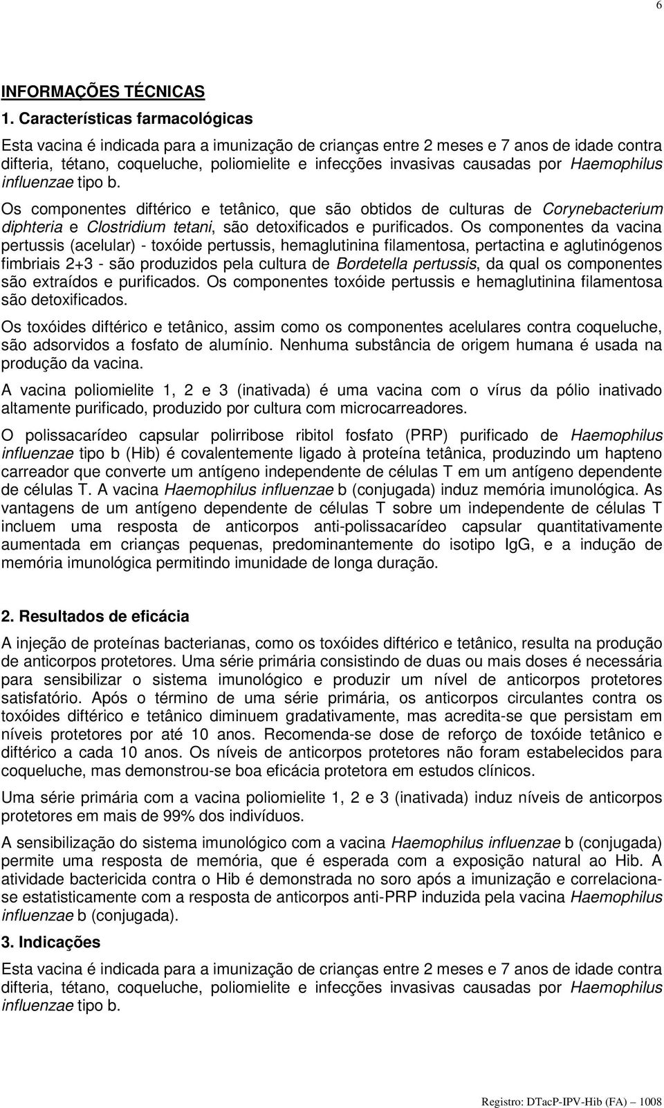 por Haemophilus influenzae tipo b. Os componentes diftérico e tetânico, que são obtidos de culturas de Corynebacterium diphteria e Clostridium tetani, são detoxificados e purificados.