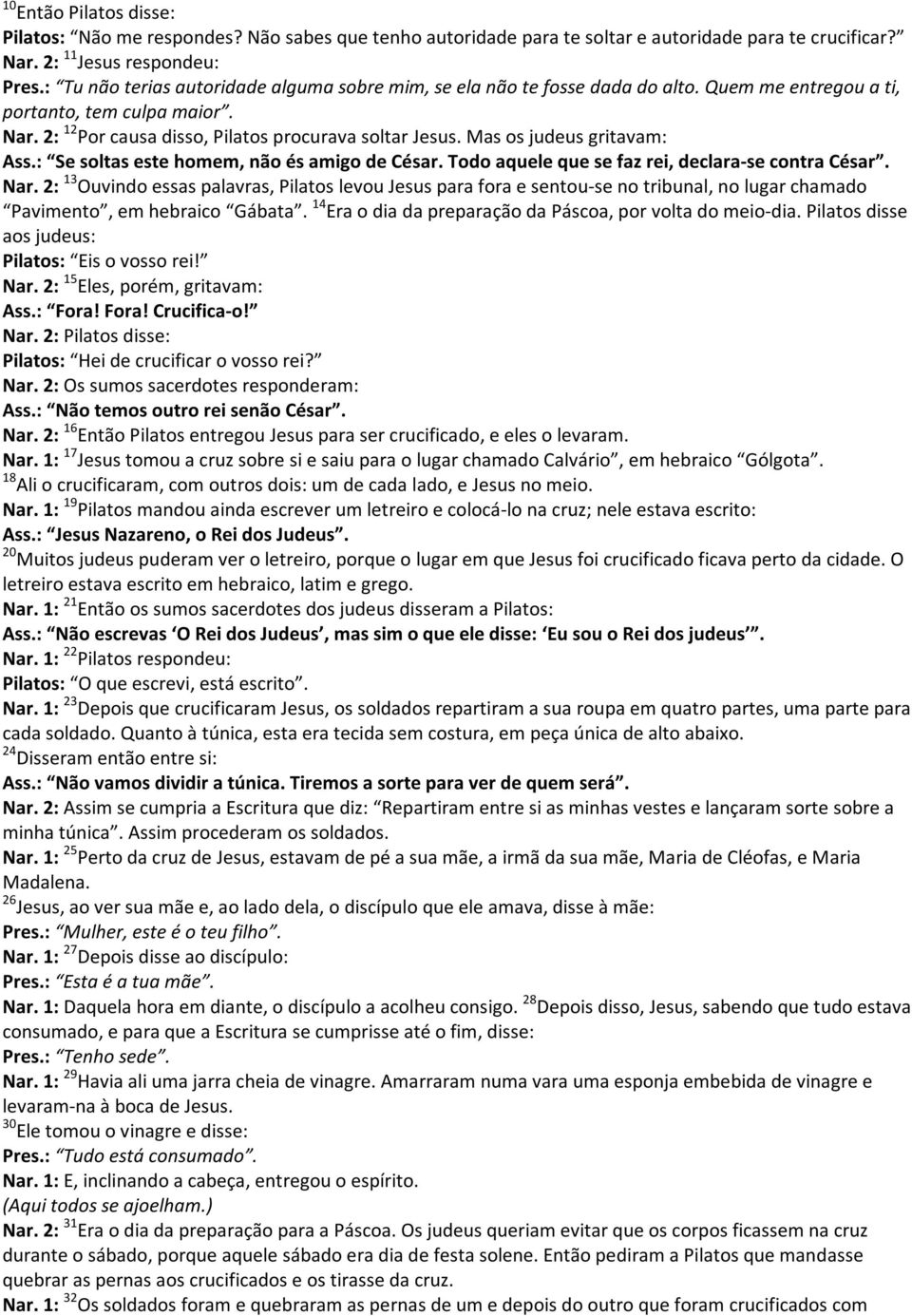 Mas os judeus gritavam: Ass.: Se soltas este homem, não és amigo de César. Todo aquele que se faz rei, declara-se contra César. Nar.