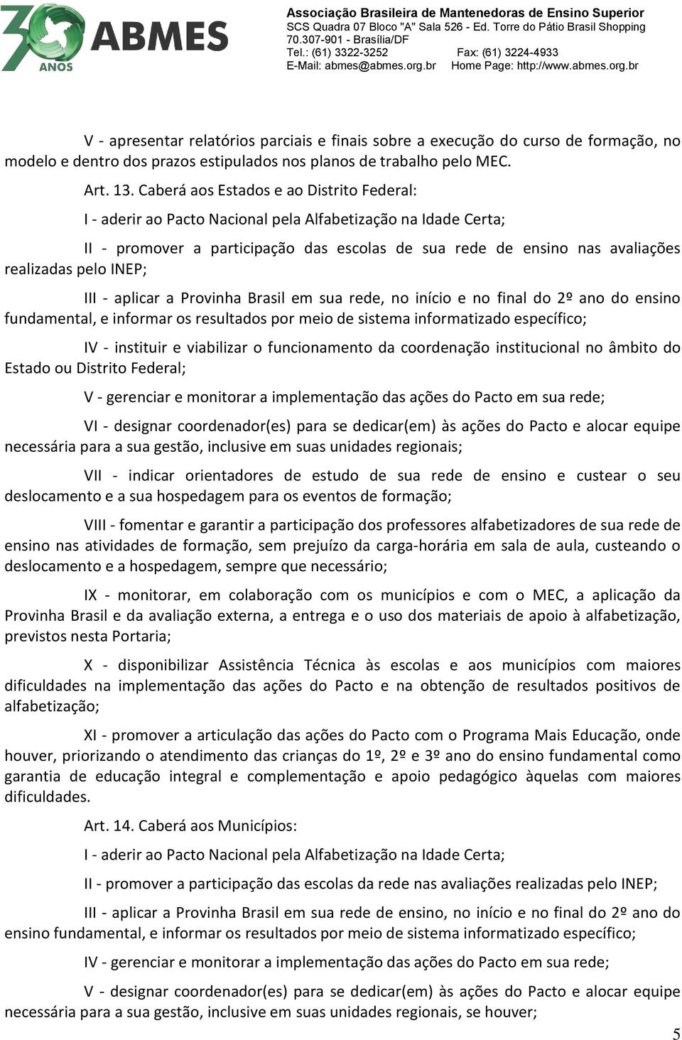 INEP; III - aplicar a Provinha Brasil em sua rede, no início e no final do 2º ano do ensino fundamental, e informar os resultados por meio de sistema informatizado específico; IV - instituir e