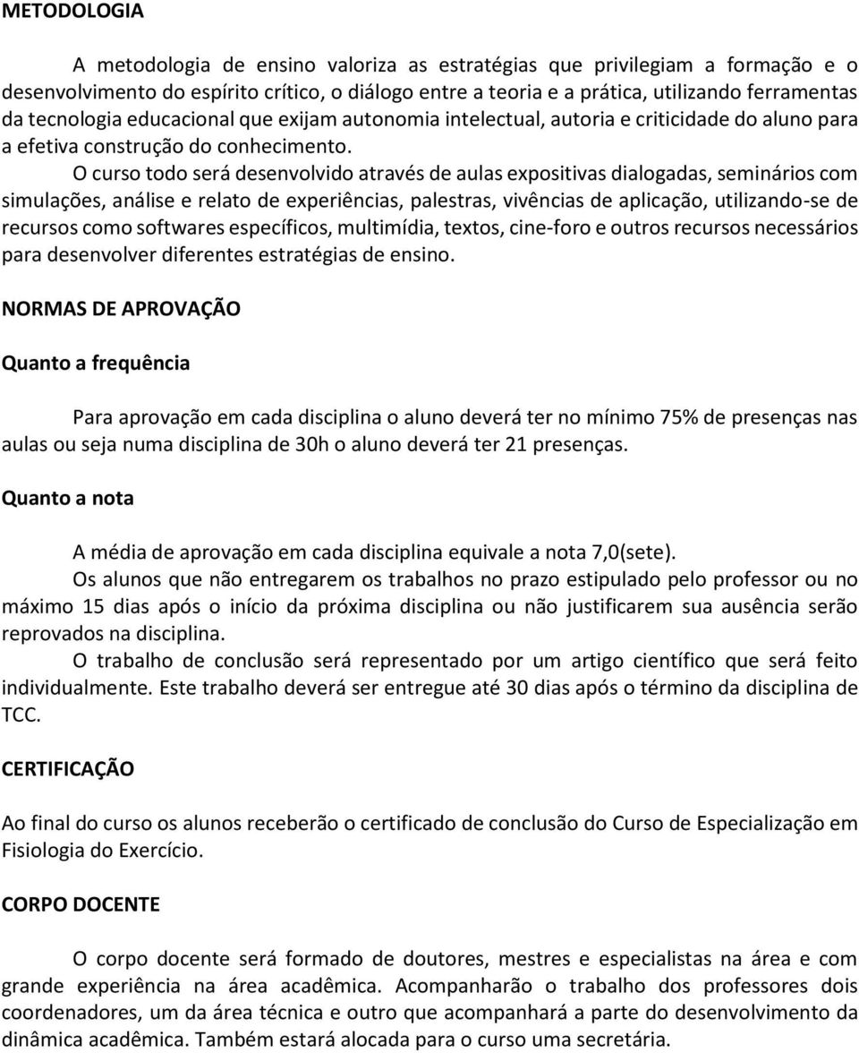 O curso todo será desenvolvido através de aulas expositivas dialogadas, seminários com simulações, análise e relato de experiências, palestras, vivências de aplicação, utilizando-se de recursos como