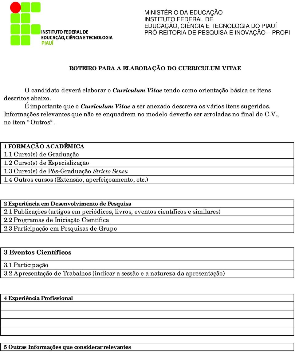 1 FORMAÇÃO ACADÊMICA 1.1 Curso(s) de Graduação 1.2 Curso(s) de Especialização 1.3 Curso(s) de Pós-Graduação Stricto Sensu 1.4 Outros cursos (Extensão, aperfeiçoamento, etc.