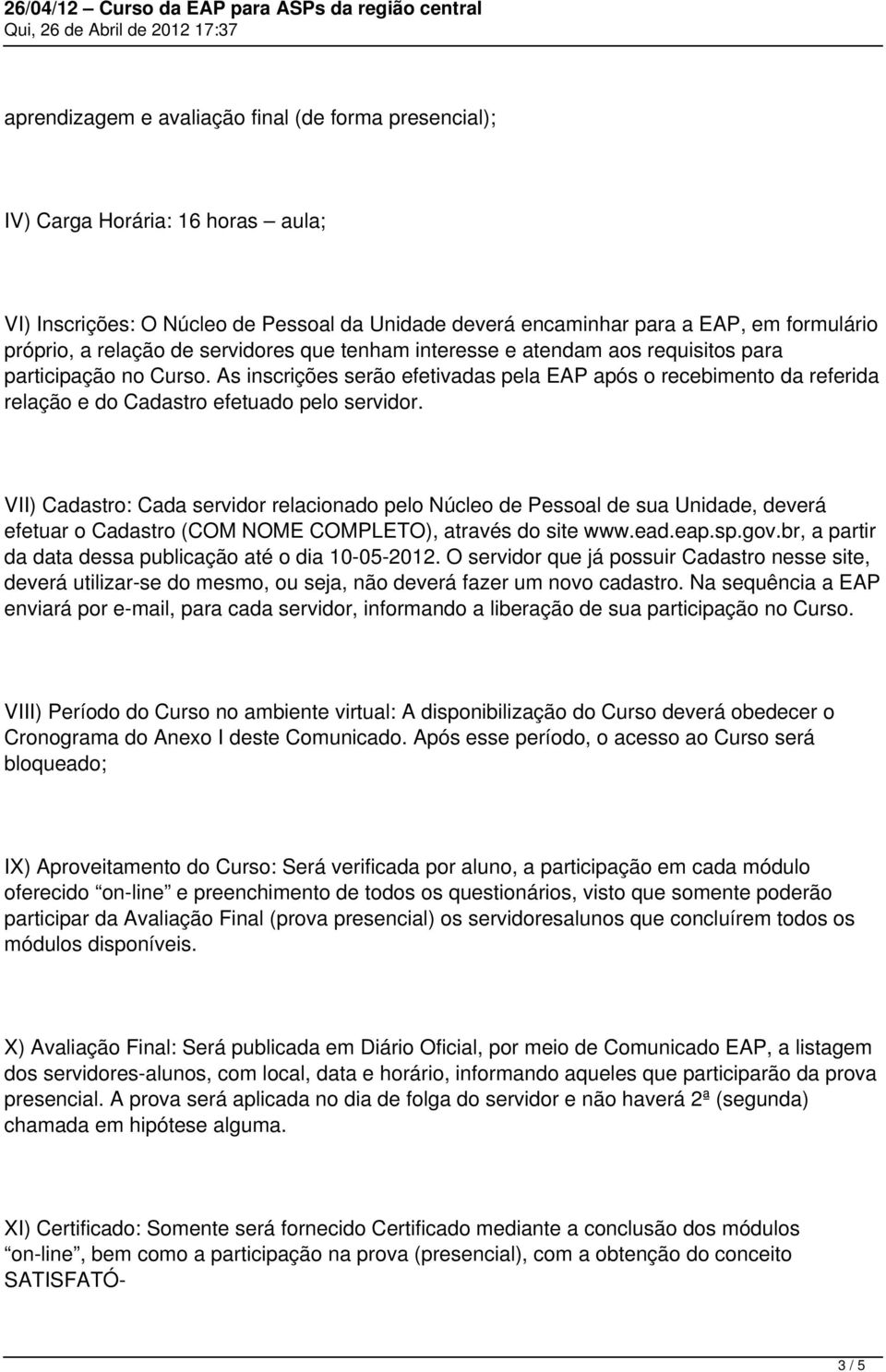 As inscrições serão efetivadas pela EAP após o recebimento da referida relação e do Cadastro efetuado pelo servidor.