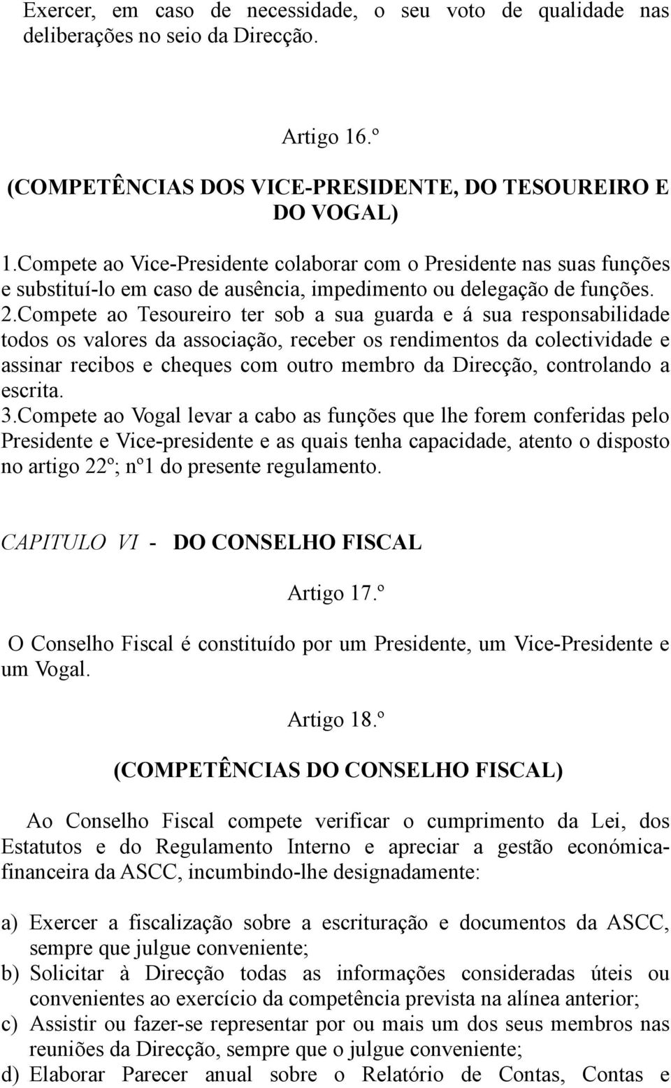 Compete ao Tesoureiro ter sob a sua guarda e á sua responsabilidade todos os valores da associação, receber os rendimentos da colectividade e assinar recibos e cheques com outro membro da Direcção,