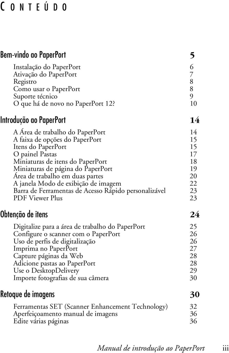 PaperPort 19 Área de trabalho em duas partes 20 A janela Modo de exibição de imagem 22 Barra de Ferramentas de Acesso Rápido personalizável 23 PDF Viewer Plus 23 Obtenção de itens 24 Digitalize para