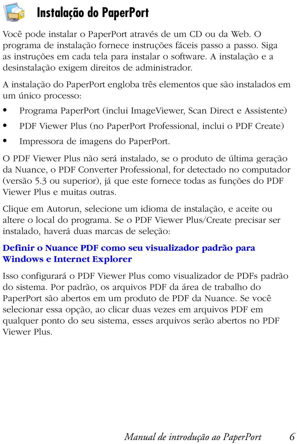 A instalação do PaperPort engloba três elementos que são instalados em um único processo: Programa PaperPort (inclui ImageViewer, Scan Direct e Assistente) PDF Viewer Plus (no PaperPort Professional,