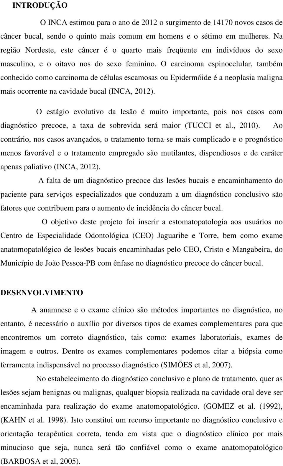 O carcinoma espinocelular, também conhecido como carcinoma de células escamosas ou Epidermóide é a neoplasia maligna mais ocorrente na cavidade bucal (INCA, 2012).