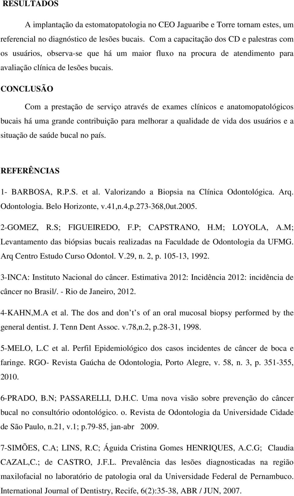 CONCLUSÃO Com a prestação de serviço através de exames clínicos e anatomopatológicos bucais há uma grande contribuição para melhorar a qualidade de vida dos usuários e a situação de saúde bucal no