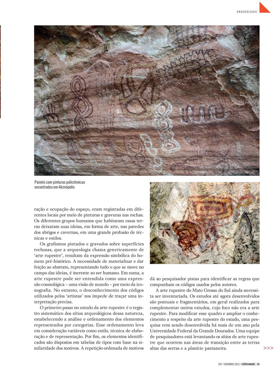 Os grafismos pintados e gravados sobre superfícies rochosas, que a arqueologia chama genericamente de arte rupestre, resultam da expressão simbólica do homem pré-histórico.