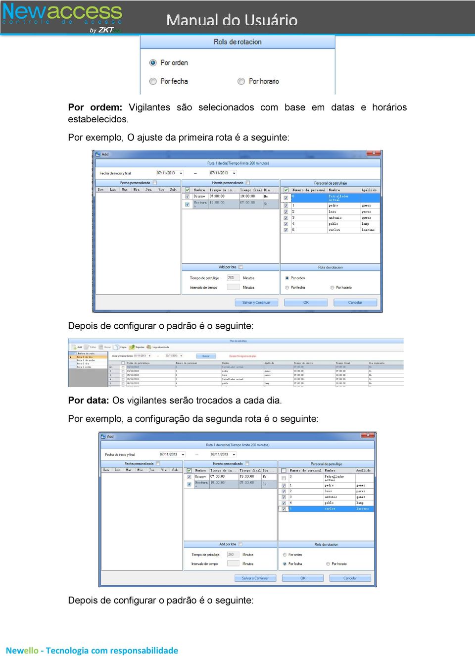 é o seguinte: Por data: Os vigilantes serão trocados a cada dia.