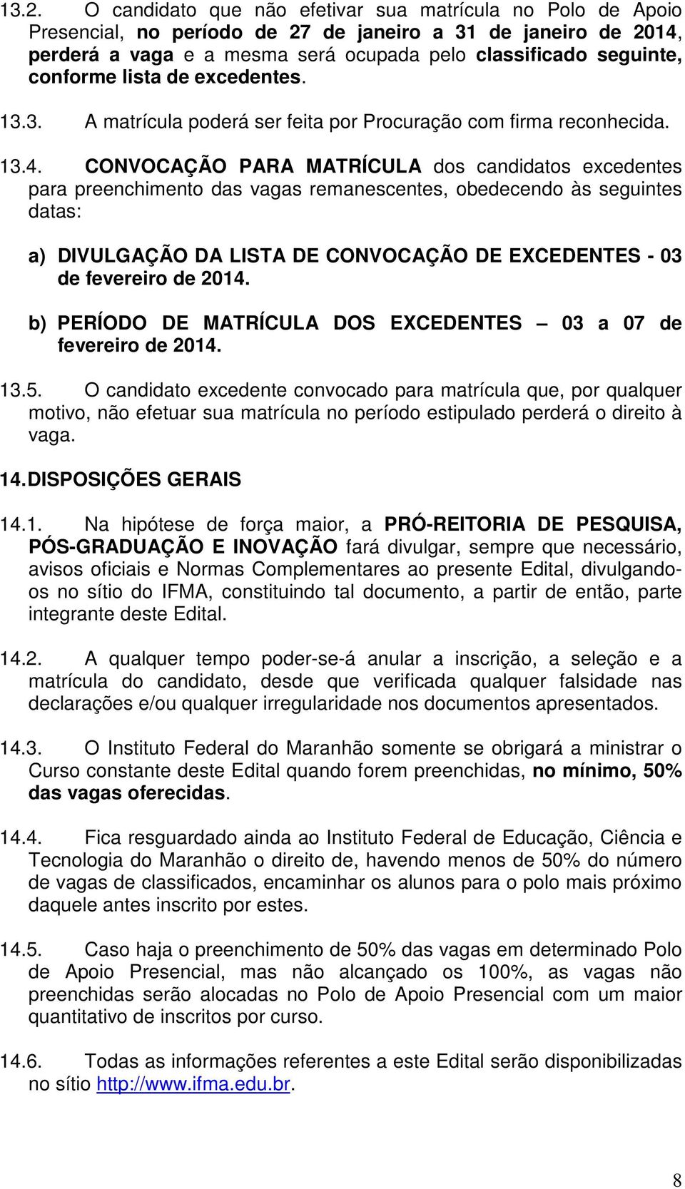 CONVOCAÇÃO PARA MATRÍCULA dos candidatos excedentes para preenchimento das vagas remanescentes, obedecendo às seguintes datas: a) DIVULGAÇÃO DA LISTA DE CONVOCAÇÃO DE EXCEDENTES - 03 de fevereiro de