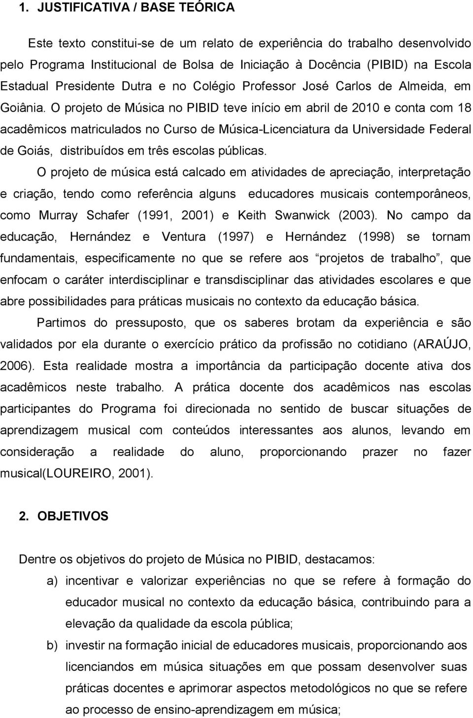 O projeto de Música no PIBID teve início em abril de 2010 e conta com 18 acadêmicos matriculados no Curso de Música-Licenciatura da Universidade Federal de Goiás, distribuídos em três escolas