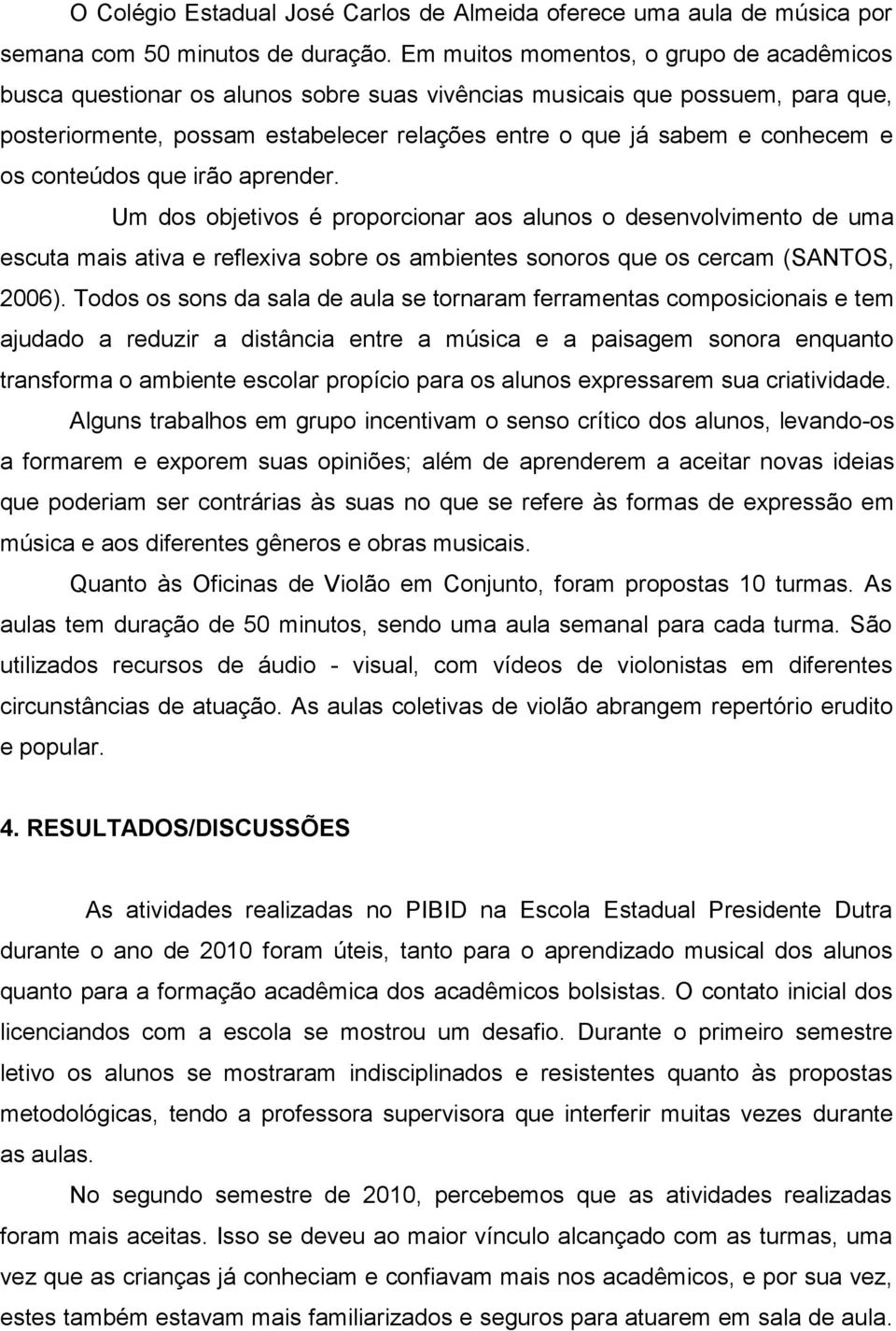 os conteúdos que irão aprender. Um dos objetivos é proporcionar aos alunos o desenvolvimento de uma escuta mais ativa e reflexiva sobre os ambientes sonoros que os cercam (SANTOS, 2006).