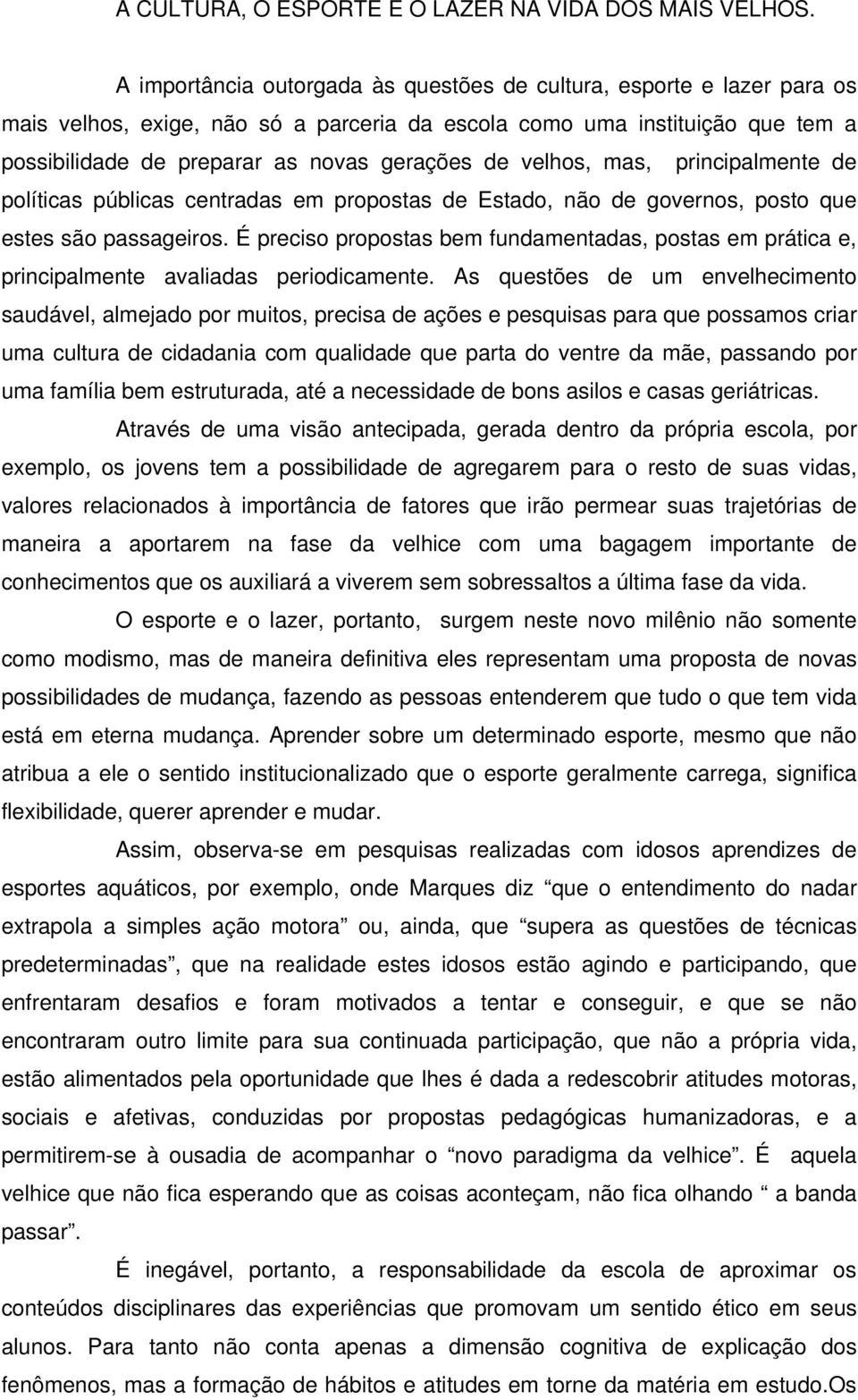 velhos, mas, principalmente de políticas públicas centradas em propostas de Estado, não de governos, posto que estes são passageiros.