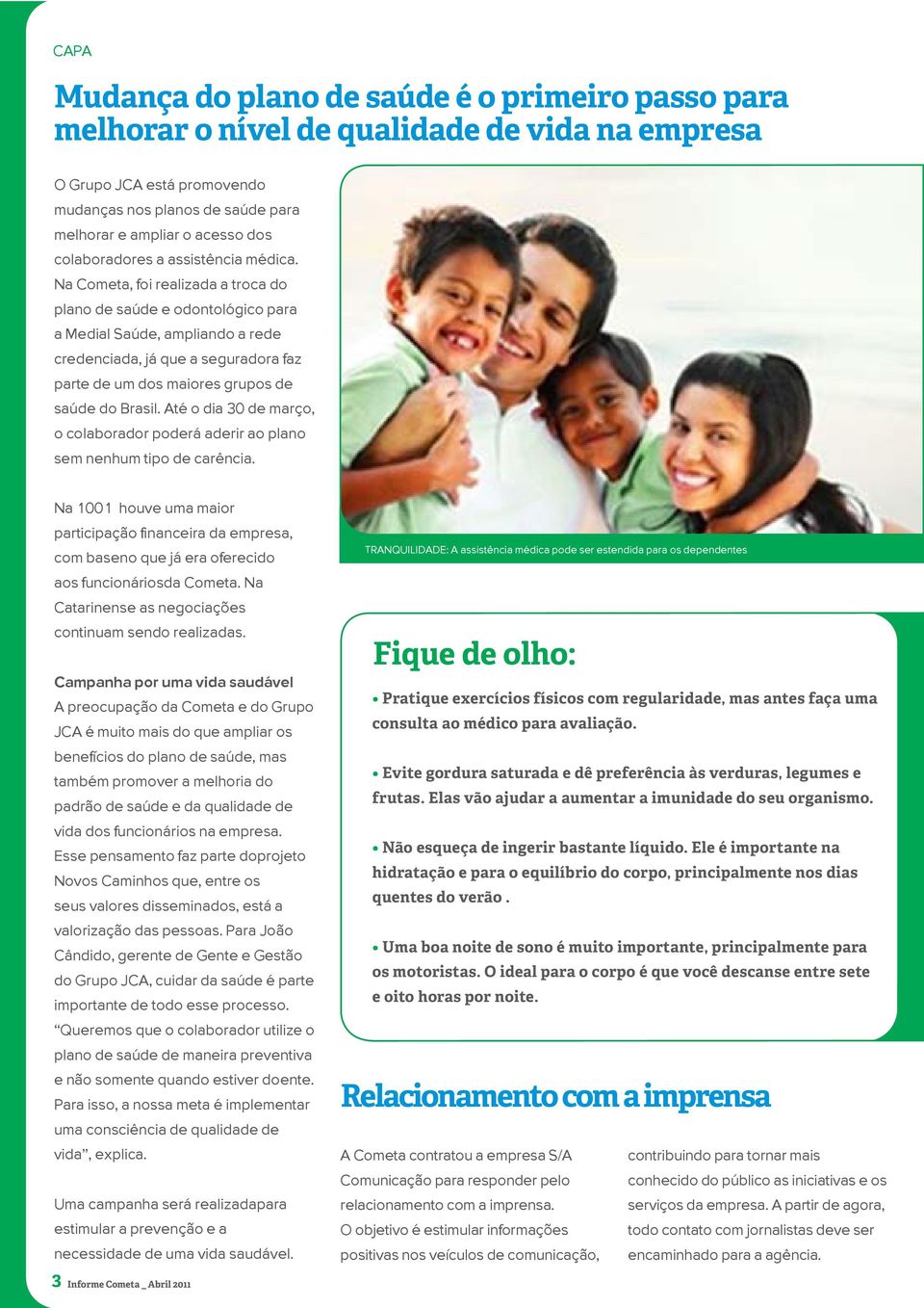 Na Cometa, foi realizada a troca do plano de saúde e odontológico para a Medial Saúde, ampliando a rede credenciada, já que a seguradora faz parte de um dos maiores grupos de saúde do Brasil.