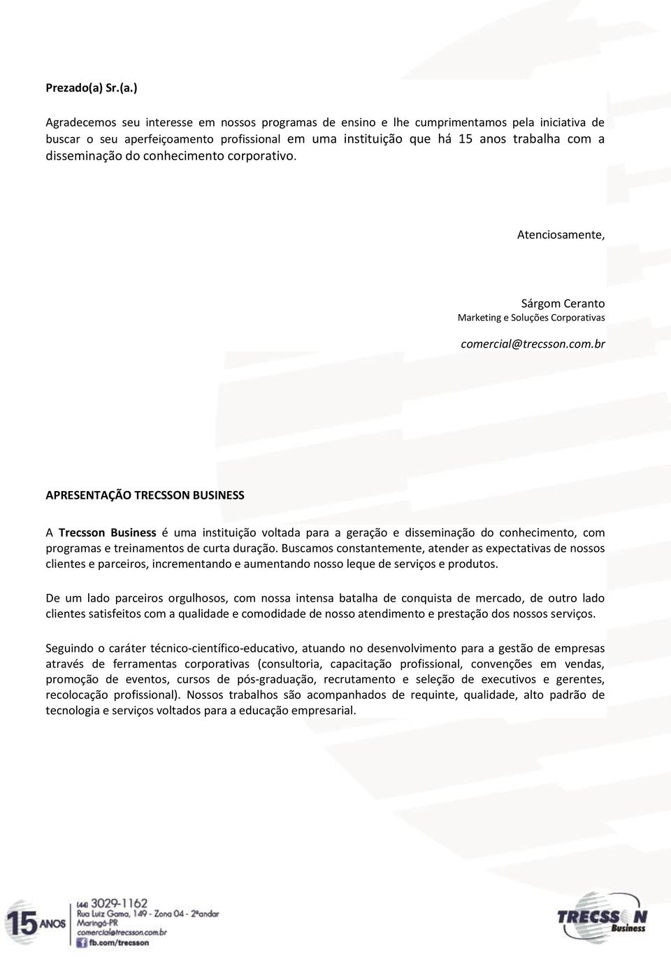 ) Agradecemos seu interesse em nossos programas de ensino e lhe cumprimentamos pela iniciativa de buscar o seu aperfeiçoamento profissional em uma instituição que há 15 anos trabalha com a