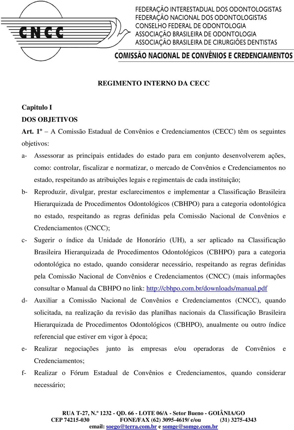 fiscalizar e normatizar, o mercado de Convênios e Credenciamentos no estado, respeitando as atribuições legais e regimentais de cada instituição; b- Reproduzir, divulgar, prestar esclarecimentos e