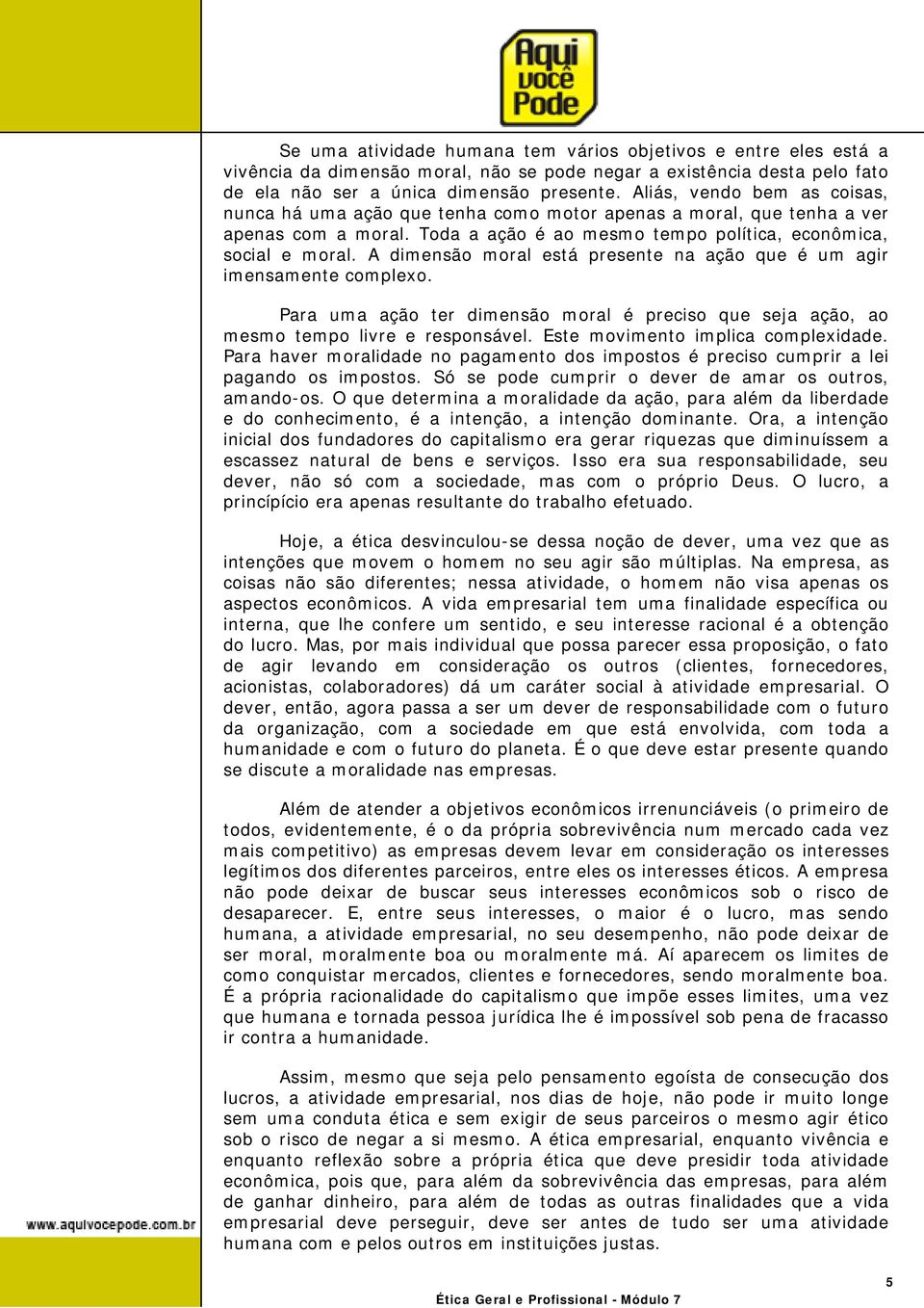 A dimensão moral está presente na ação que é um agir imensamente complexo. Para uma ação ter dimensão moral é preciso que seja ação, ao mesmo tempo livre e responsável.