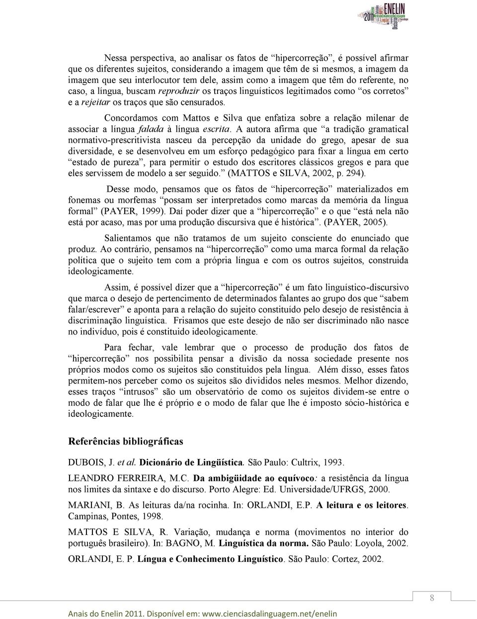 Concordamos com Mattos e Silva que enfatiza sobre a relação milenar de associar a língua falada à língua escrita.