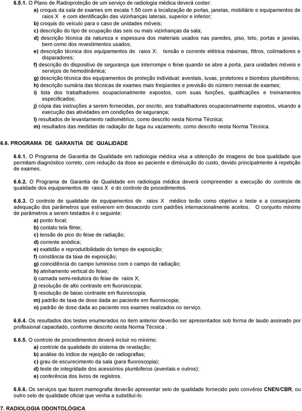 identificação das vizinhanças laterais, superior e inferior; b) croquis do veículo para o caso de unidades móveis; c) descrição do tipo de ocupação das seis ou mais vizinhanças da sala; d) descrição