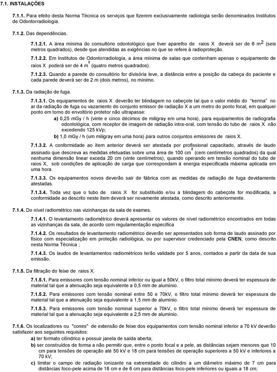 Quando a parede do consultório for divisória leve, a distância entre a posição da cabeça do paciente e cada parede deverá ser de 2 m (dois metros), no mínimo. 7.1.