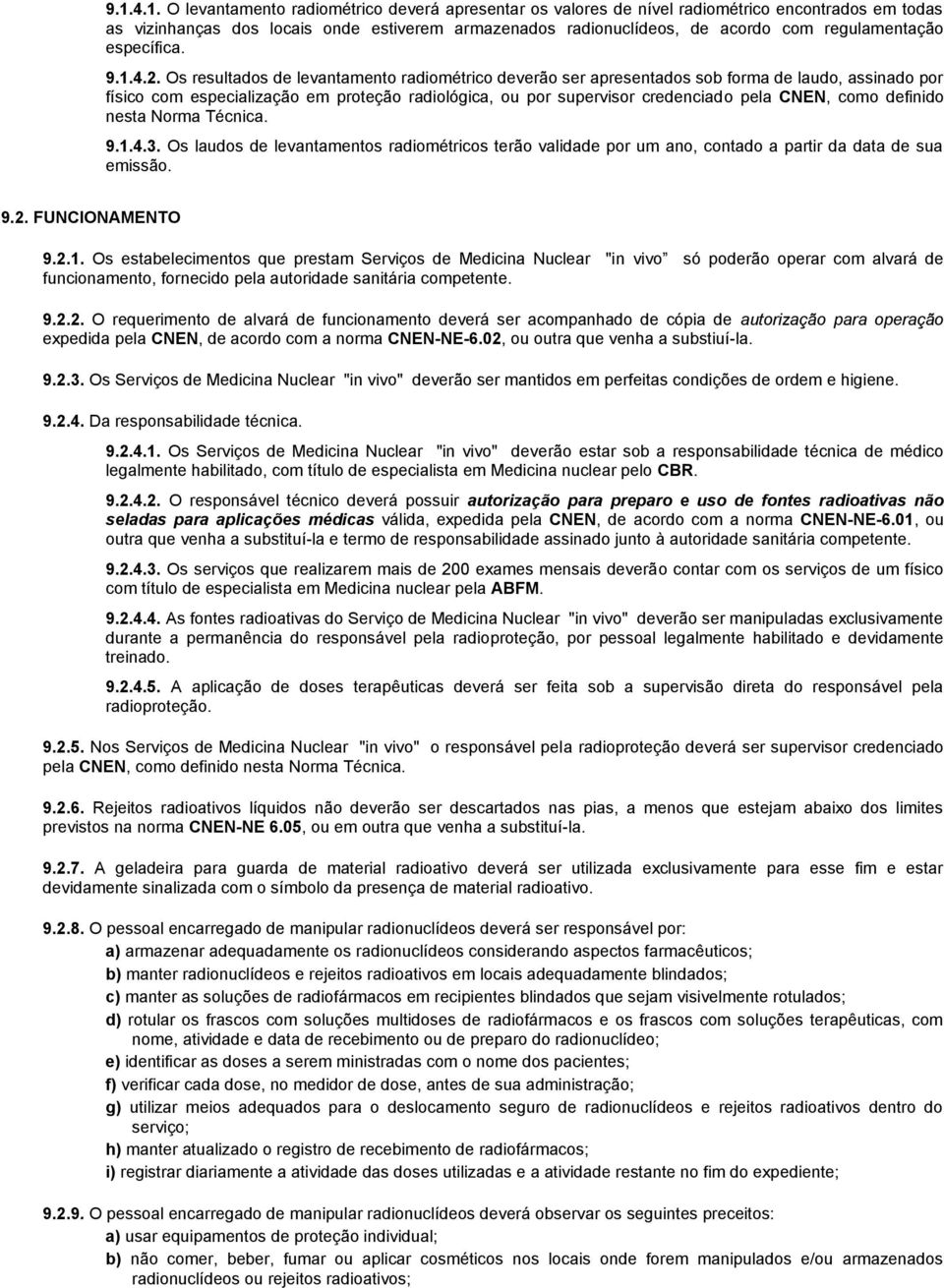 Os resultados de levantamento radiométrico deverão ser apresentados sob forma de laudo, assinado por físico com especialização em proteção radiológica, ou por supervisor credenciado pela CNEN, como