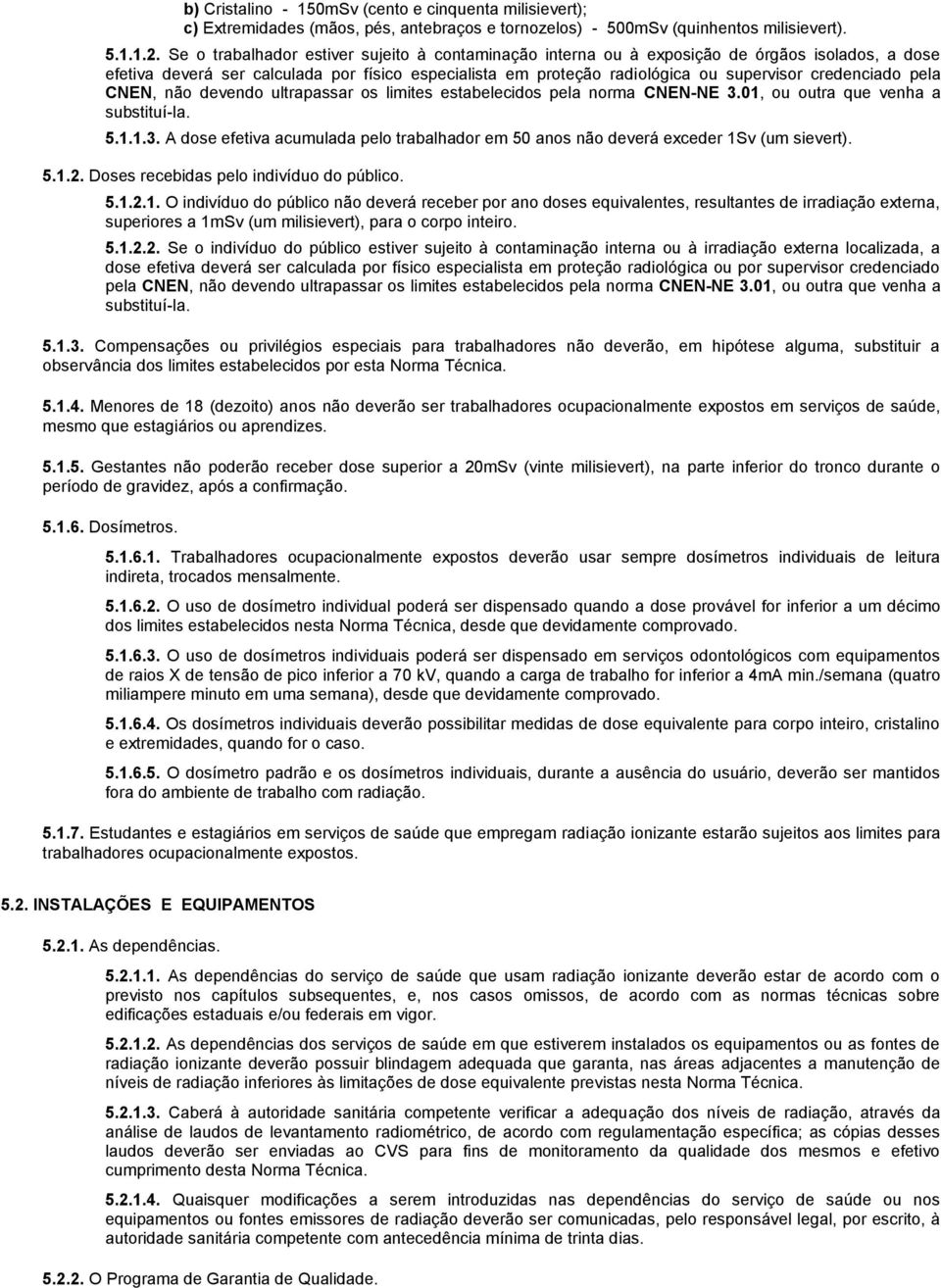 credenciado pela CNEN, não devendo ultrapassar os limites estabelecidos pela norma CNEN-NE 3.01, ou outra que venha a substituí-la. 5.1.1.3. A dose efetiva acumulada pelo trabalhador em 50 anos não deverá exceder 1Sv (um sievert).