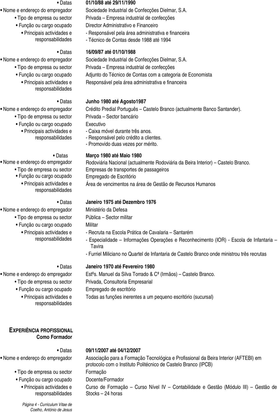 financeira - Técnico de Contas desde 1988 até 1994 Datas 16/09/87 até 01/10/1988 Nome e endereço do empregador Sociedade Industrial de Confecções Dielmar, S.A.