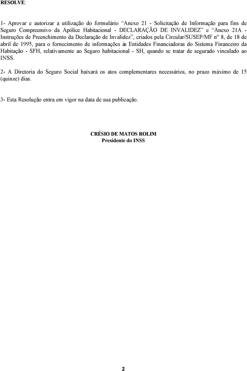 Financiadoras do Sistema Financeiro da Habitação - SFH, relativamente ao Seguro habitacional - SH, quando se tratar de segurado vinculado ao INSS.