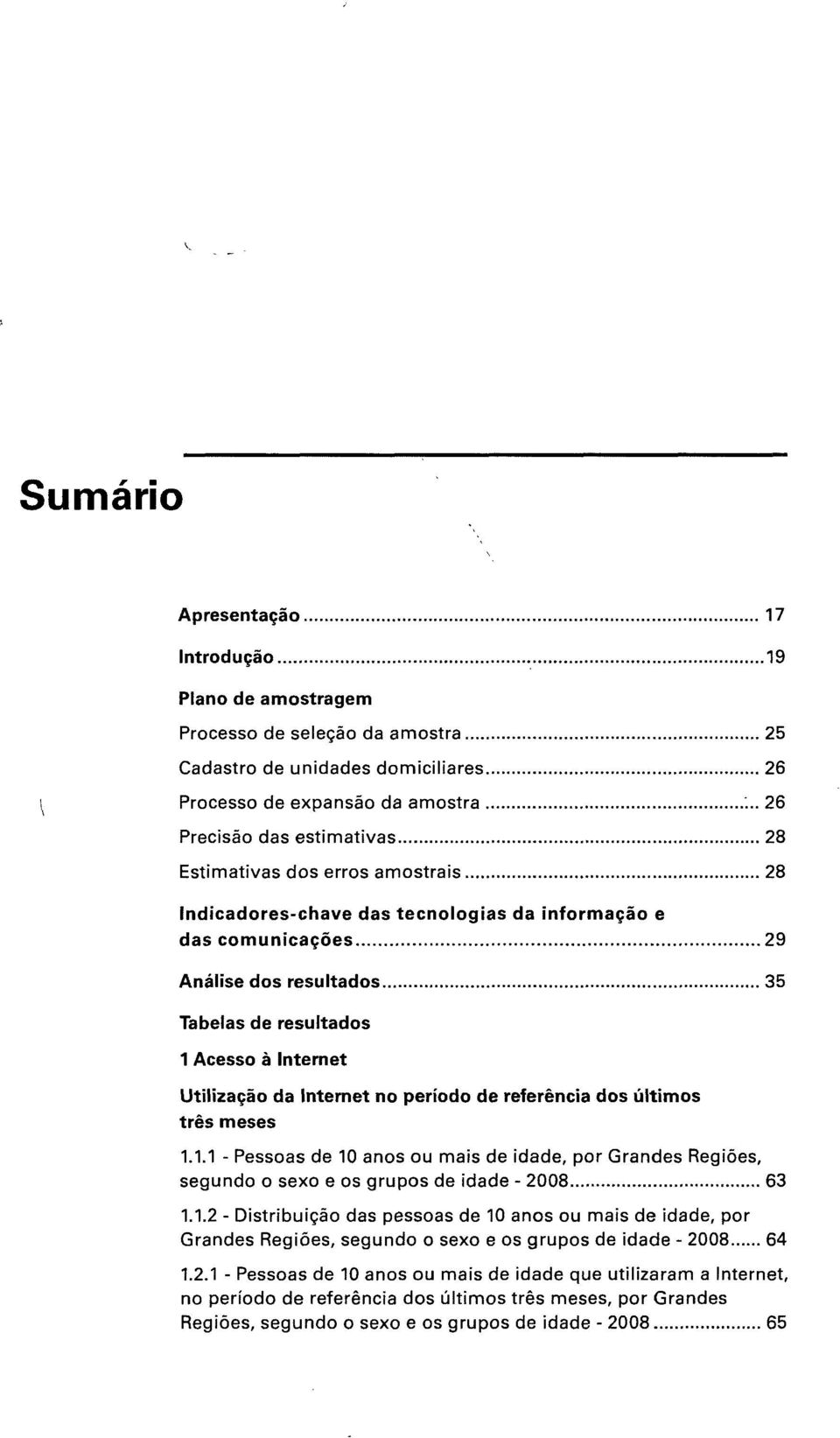 período de referência dos últimos três meses 1.1.1 - Pessoas de 10 anos ou mais de idade, por Grandes Regiões, segundo o sexo e os grupos de idade - 2008 63 1.1.2 - Distribuição das pessoas de 10 anos ou mais de idade, por Grandes Regiões, segundo o sexo e os grupos de idade - 2008 64 1.