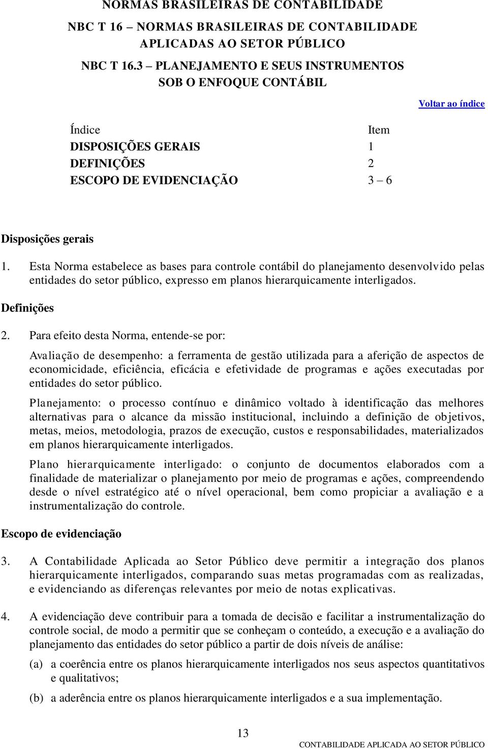 Esta Norma estabelece as bases para controle contábil do planejamento desenvolvido pelas entidades do setor público, expresso em planos hierarquicamente interligados. Definições 2.