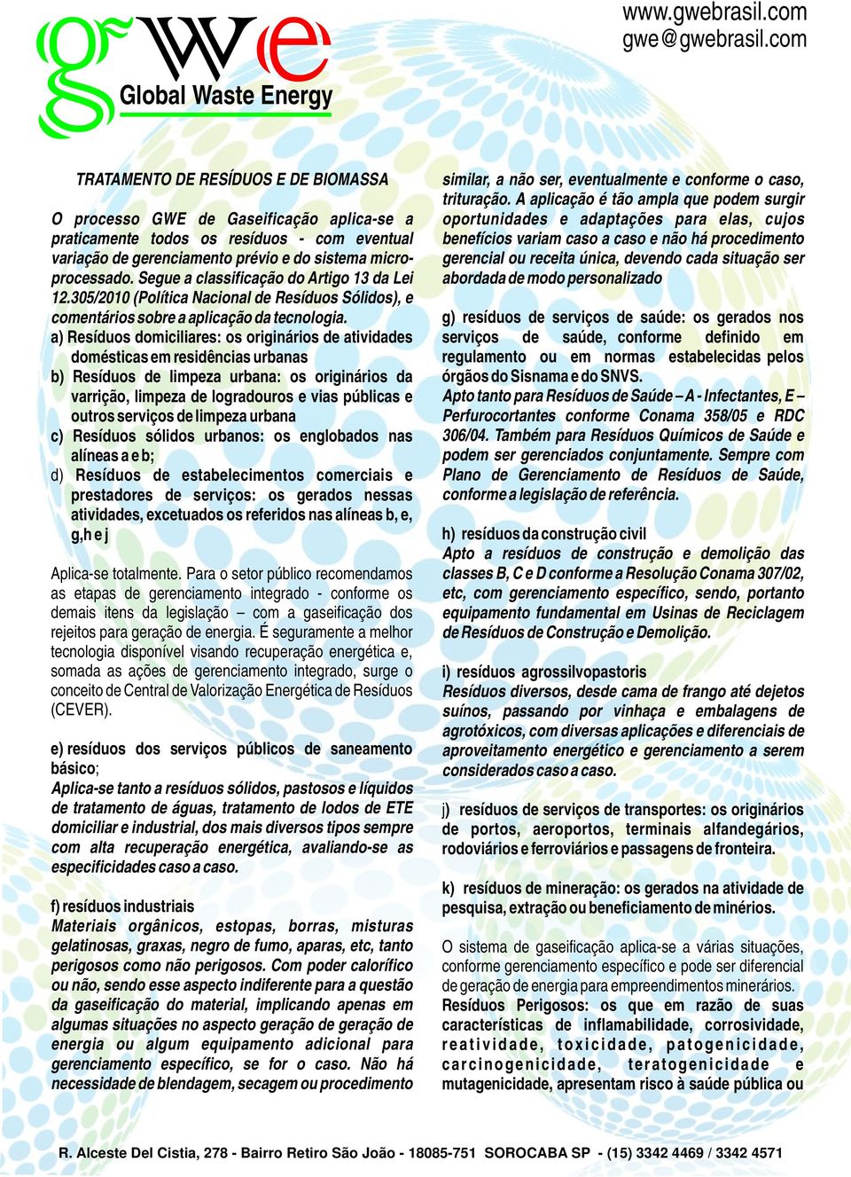 a) s domiciliares: os originários de atividades domésticas em residências urbanas b) s de limpeza urbana: os originários da varrição, limpeza de logradouros e vias públicas e outros serviços de