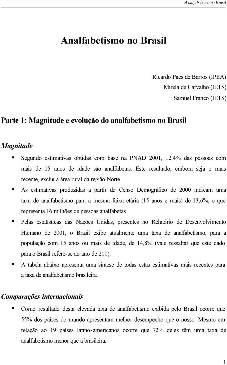 As estimativas produzidas a partir do Censo Demográfico de 2000 indicam uma taxa de analfabetismo para a mesma faixa etária (15 anos e mais) de 13,6%, o que representa 16 milhões de pessoas