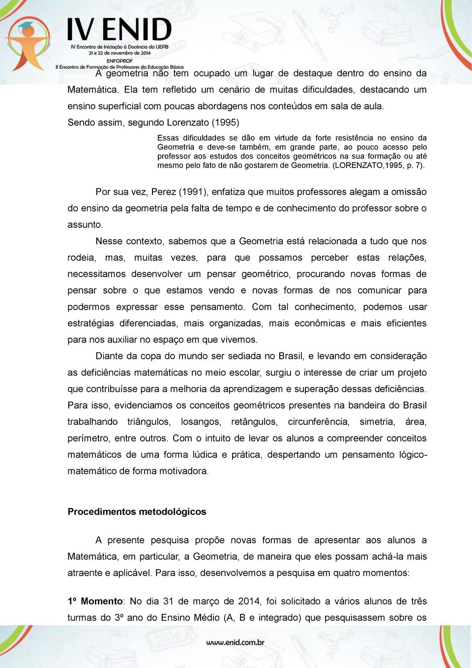 Sendo assim, segundo Lorenzato (1995) Essas dificuldades se dão em virtude da forte resistência no ensino da Geometria e deve-se também, em grande parte, ao pouco acesso pelo professor aos estudos