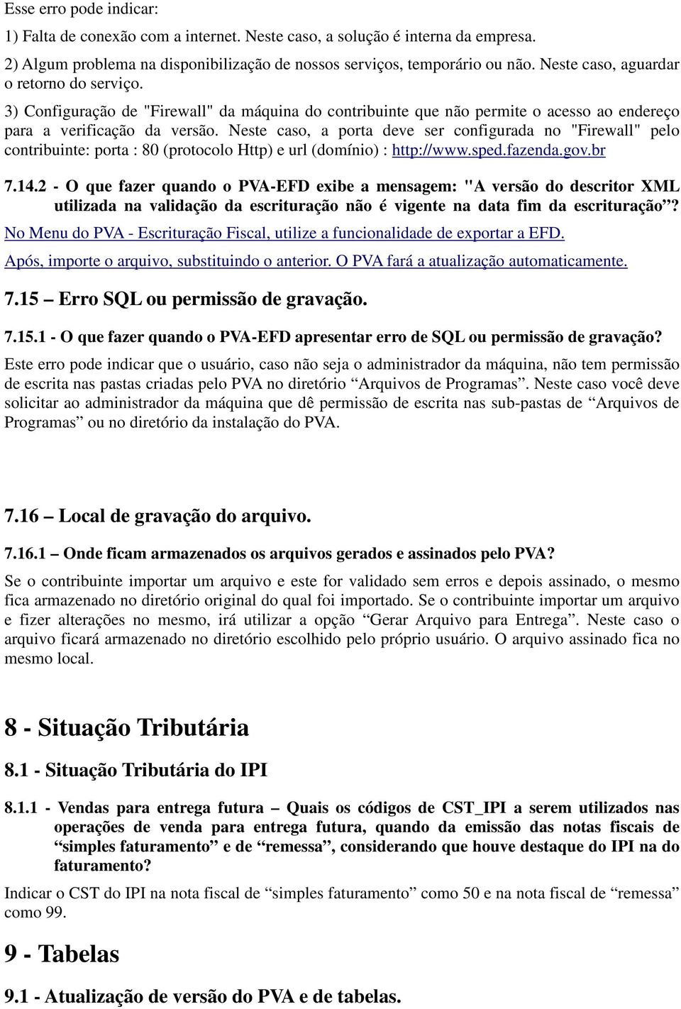 Neste caso, a porta deve ser configurada no "Firewall" pelo contribuinte: porta : 80 (protocolo Http) e url (domínio) : http://www.sped.fazenda.gov.br 7.14.