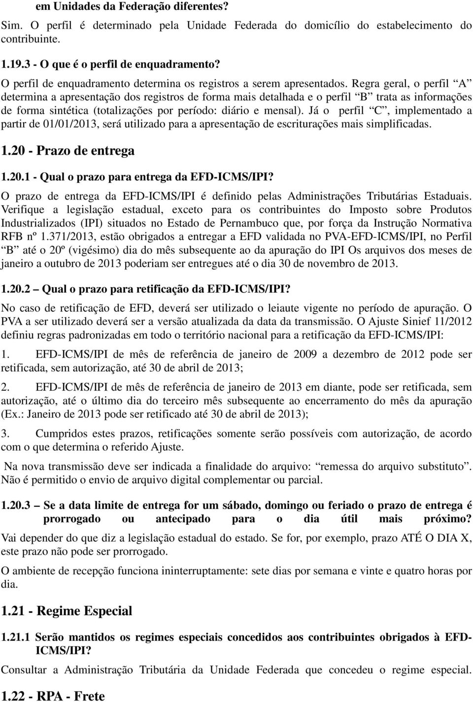 Regra geral, o perfil A determina a apresentação dos registros de forma mais detalhada e o perfil B trata as informações de forma sintética (totalizações por período: diário e mensal).