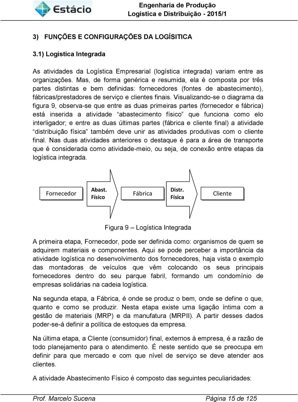 Vsualzando-se o dagrama da fgura 9, observa-se que entre as duas prmeras partes (fornecedor e fábrca) está nserda a atvdade abastecmento físco que funcona como elo nterlgador; e entre as duas últmas