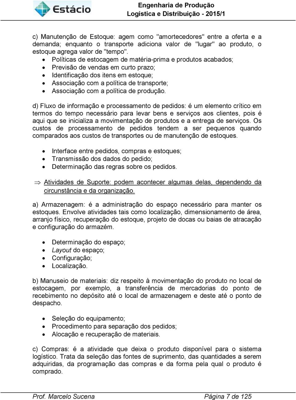 d) Fluxo de nformação e processamento de peddos: é um elemento crítco em termos do tempo necessáro para levar bens e servços aos clentes, pos é aqu que se ncalza a movmentação de produtos e a entrega