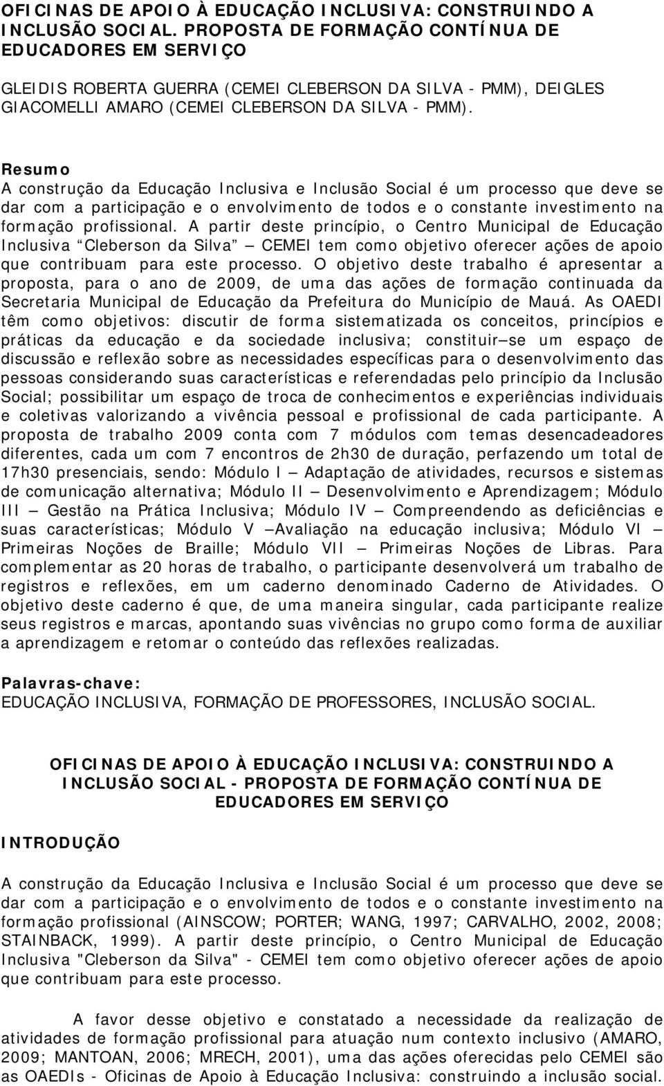 Resumo A construção da Educação Inclusiva e Inclusão Social é um processo que deve se dar com a participação e o envolvimento de todos e o constante investimento na formação profissional.