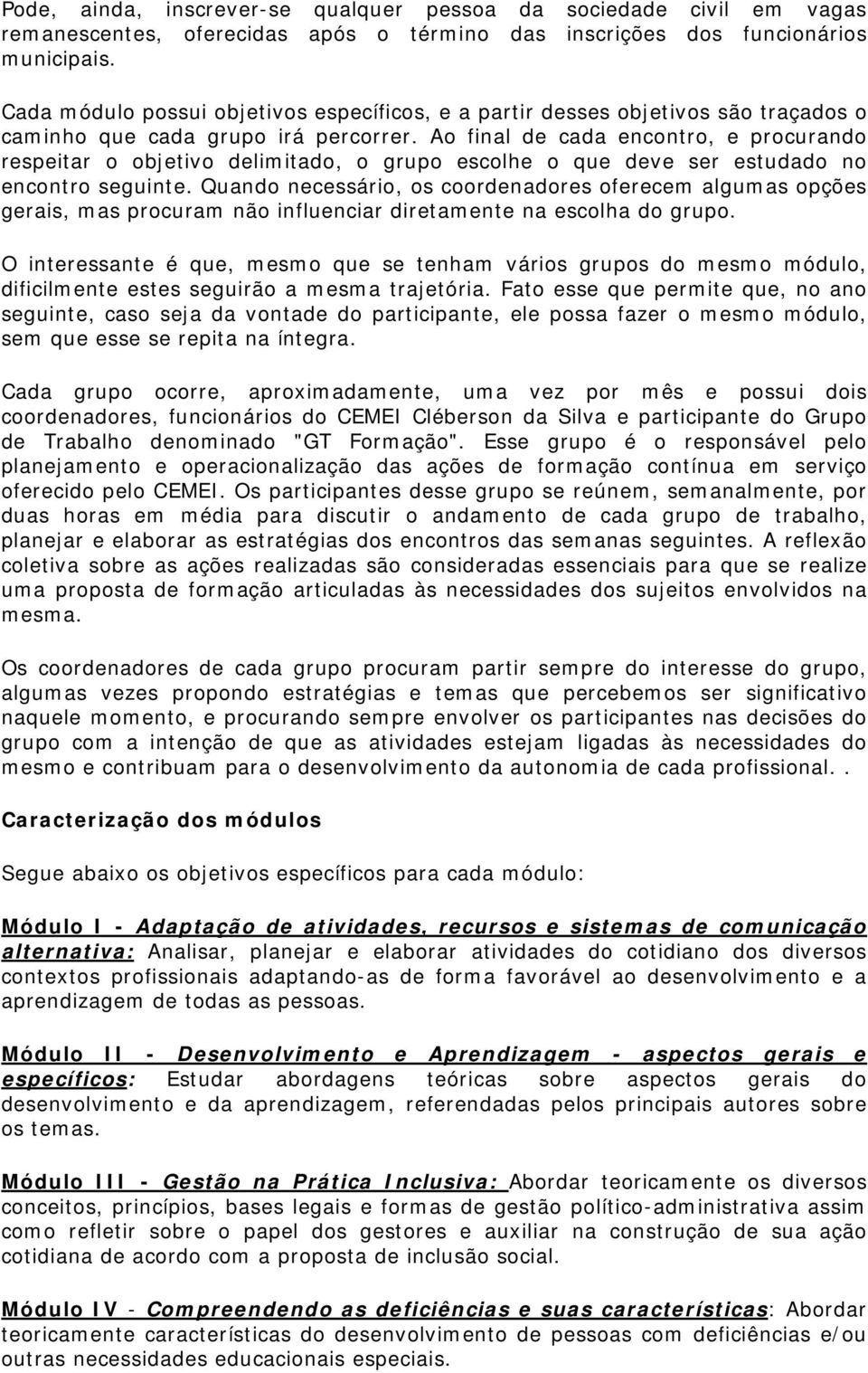 Ao final de cada encontro, e procurando respeitar o objetivo delimitado, o grupo escolhe o que deve ser estudado no encontro seguinte.