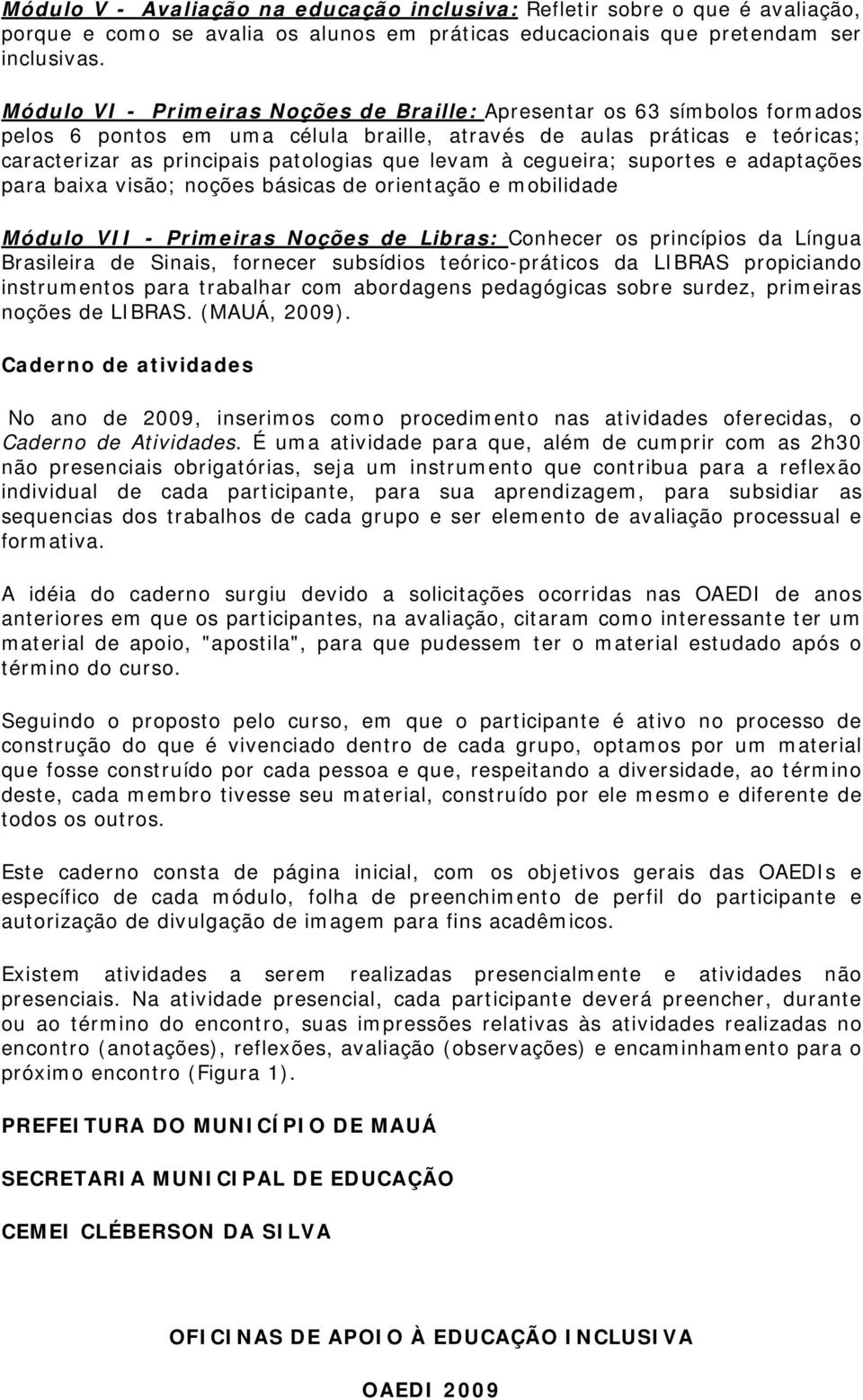 à cegueira; suportes e adaptações para baixa visão; noções básicas de orientação e mobilidade Módulo VII - Primeiras Noções de Libras: Conhecer os princípios da Língua Brasileira de Sinais, fornecer