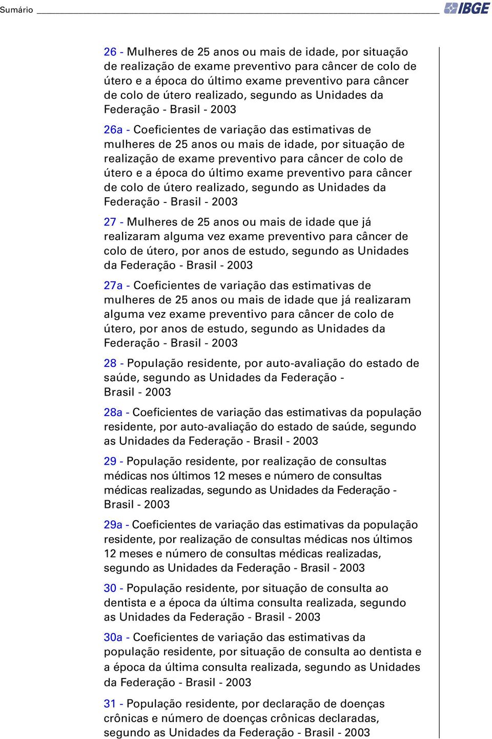 câncer de colo de útero e a época do último exame preventivo para câncer de colo de útero realizado, segundo as Unidades da Federação - Brasil - 2003 27 - Mulheres de 25 anos ou mais de idade que já