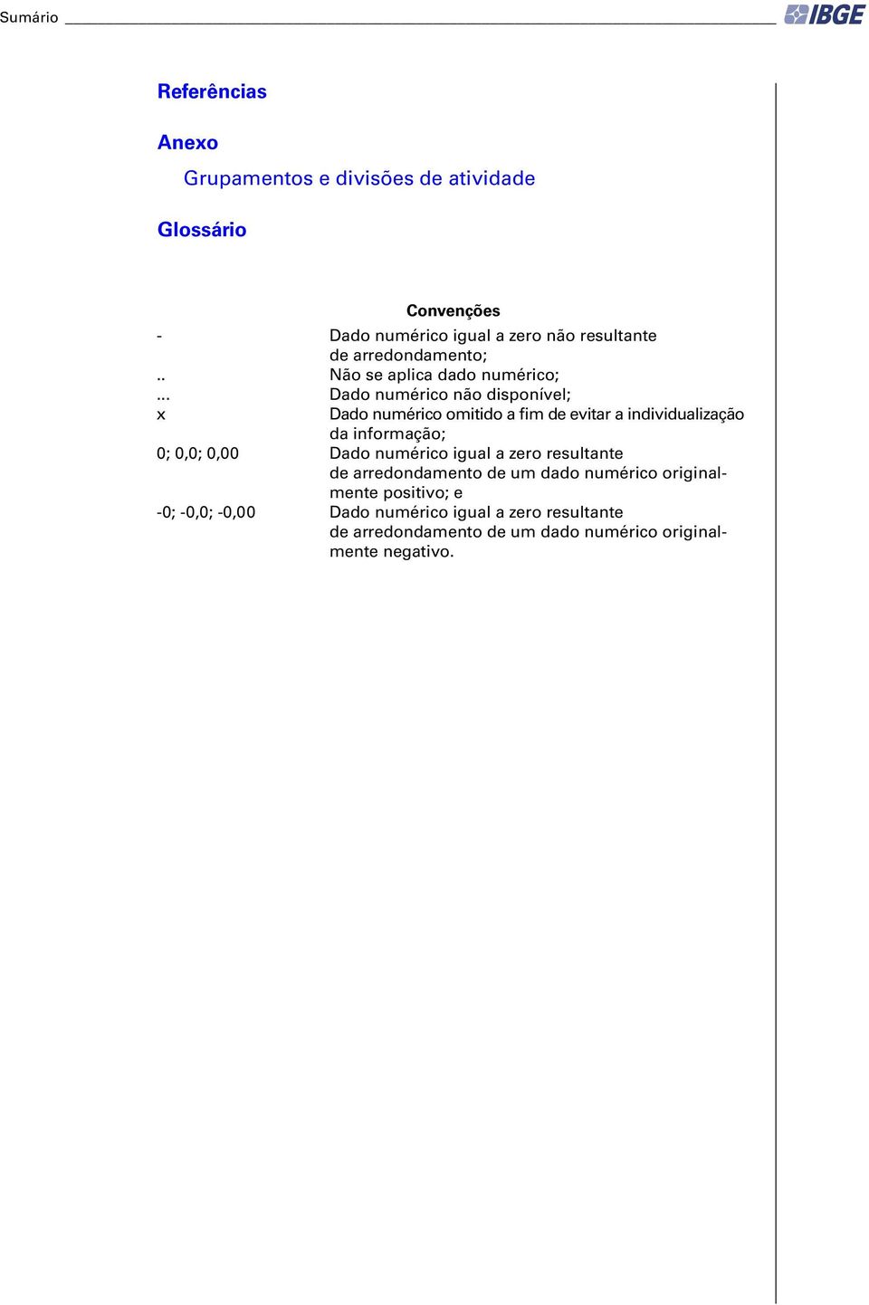 .. Dado numérico não disponível; x Dado numérico omitido a fim de evitar a individualização da informação; 0; 0,0; 0,00 Dado