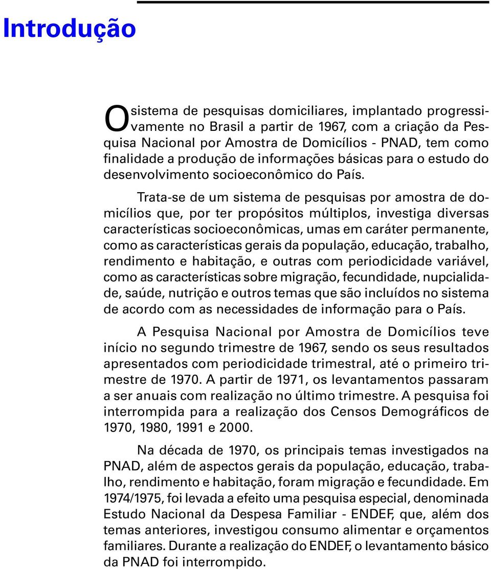 Trata-se de um sistema de pesquisas por amostra de domicílios que, por ter propósitos múltiplos, investiga diversas características socioeconômicas, umas em caráter permanente, como as