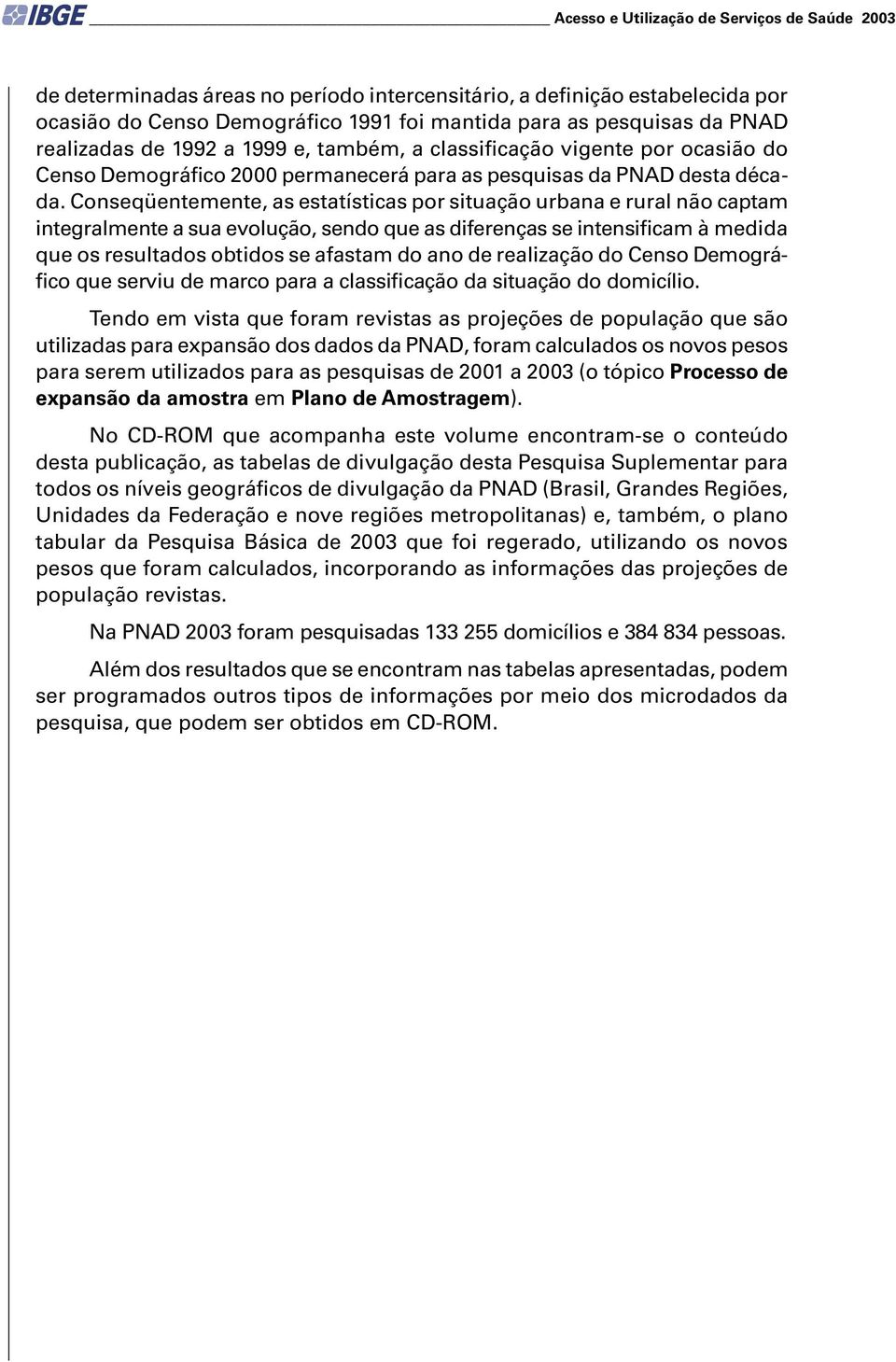 Conseqüentemente, as estatísticas por situação urbana e rural não captam integralmente a sua evolução, sendo que as diferenças se intensificam à medida que os resultados obtidos se afastam do ano de