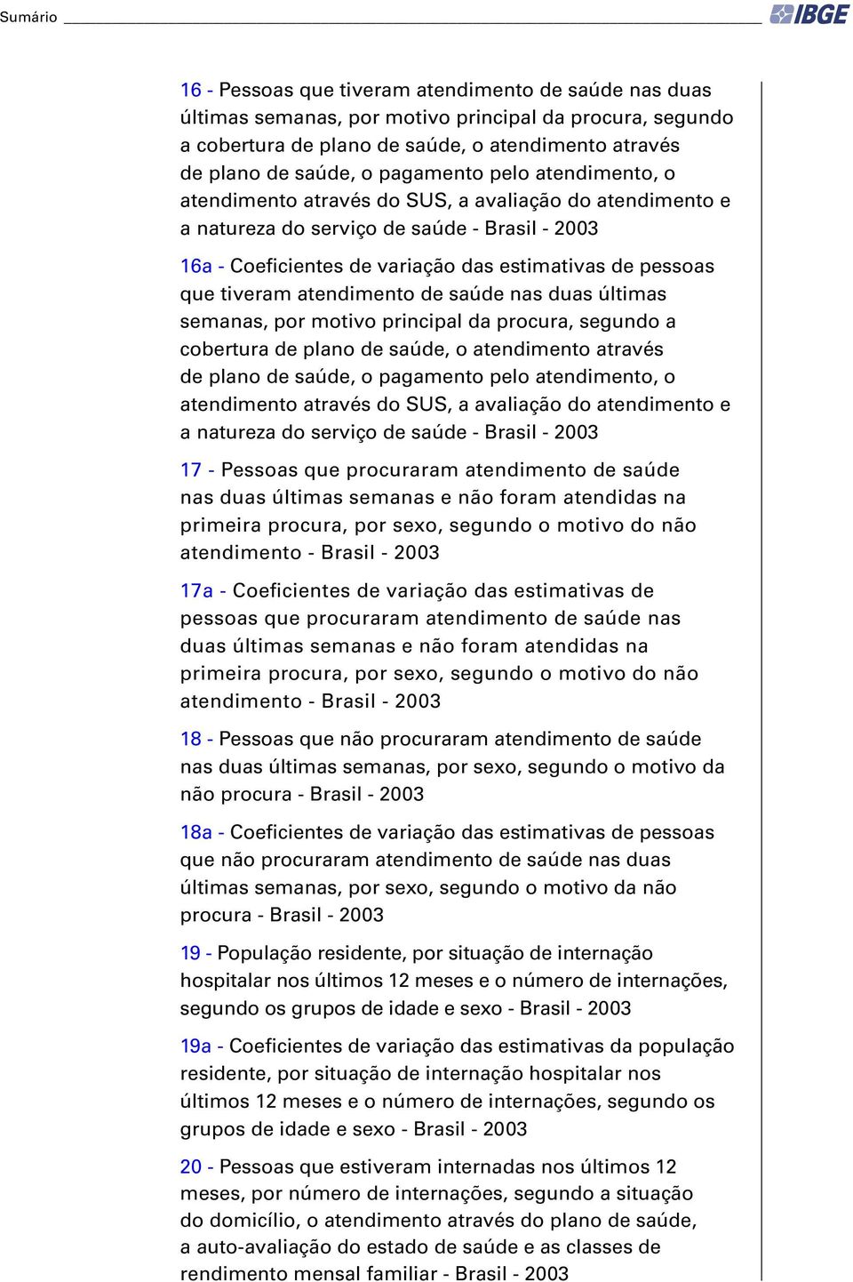 tiveram atendimento de saúde nas duas últimas semanas, por motivo principal da procura, segundo a cobertura de plano de saúde, o atendimento através de plano de saúde, o pagamento pelo atendimento, o