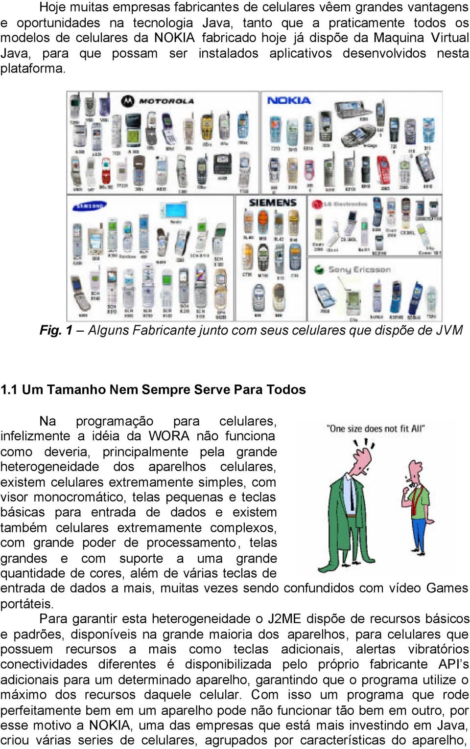 1 Um Tamanho Nem Sempre Serve Para Todos Na programação para celulares, infelizmente a idéia da WORA não funciona como deveria, principalmente pela grande heterogeneidade dos aparelhos celulares,