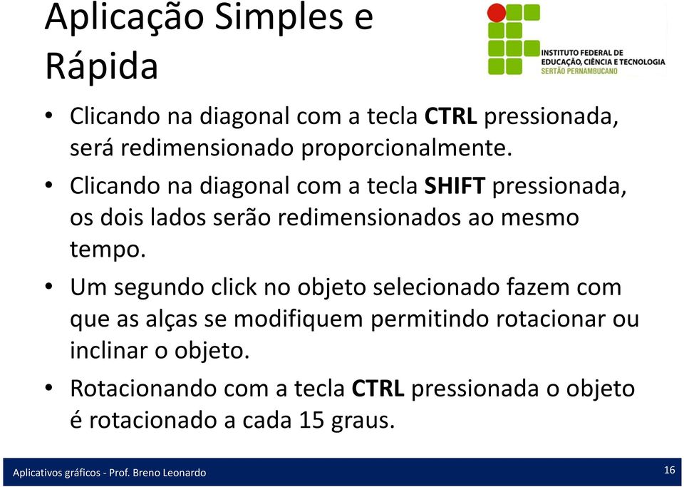 Clicando na diagonal com a tecla SHIFT pressionada, os dois lados serão redimensionados ao mesmo tempo.