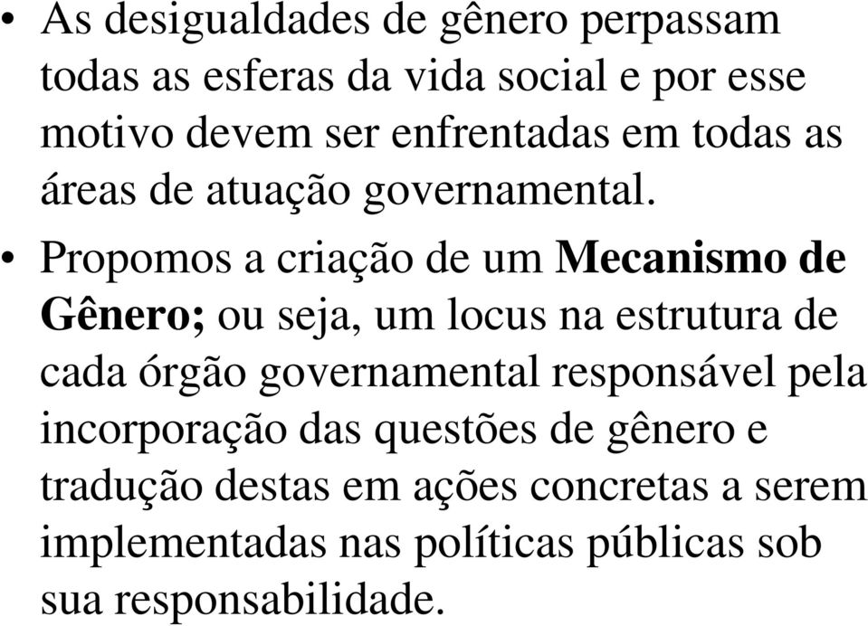 Propomos a criação de um Mecanismo de Gênero; ou seja, um locus na estrutura de cada órgão governamental