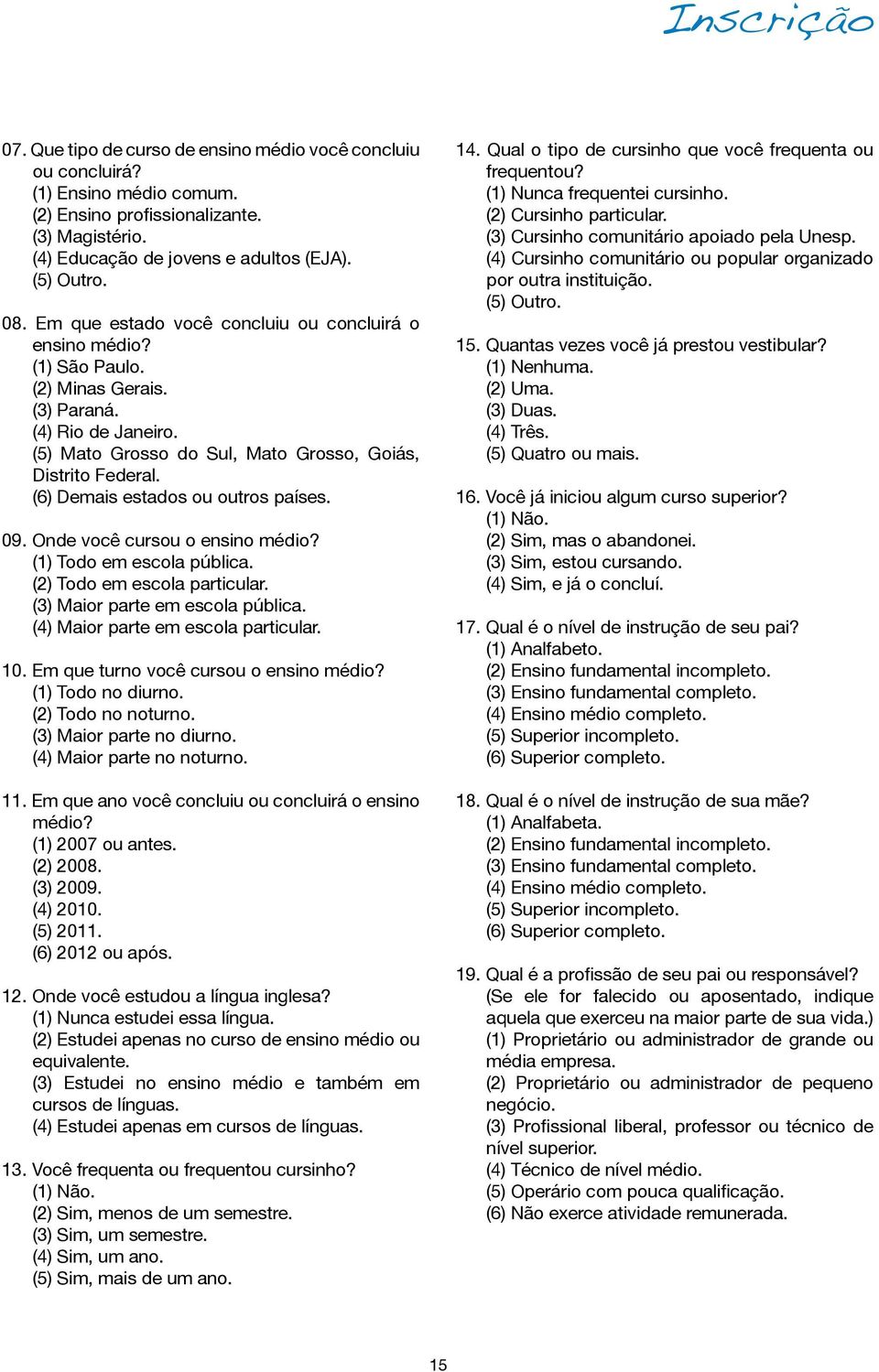 (6) Demais estados ou outros países. 09. Onde você cursou o ensino médio? (1) Todo em escola pública. (2) Todo em escola particular. (3) Maior parte em escola pública.