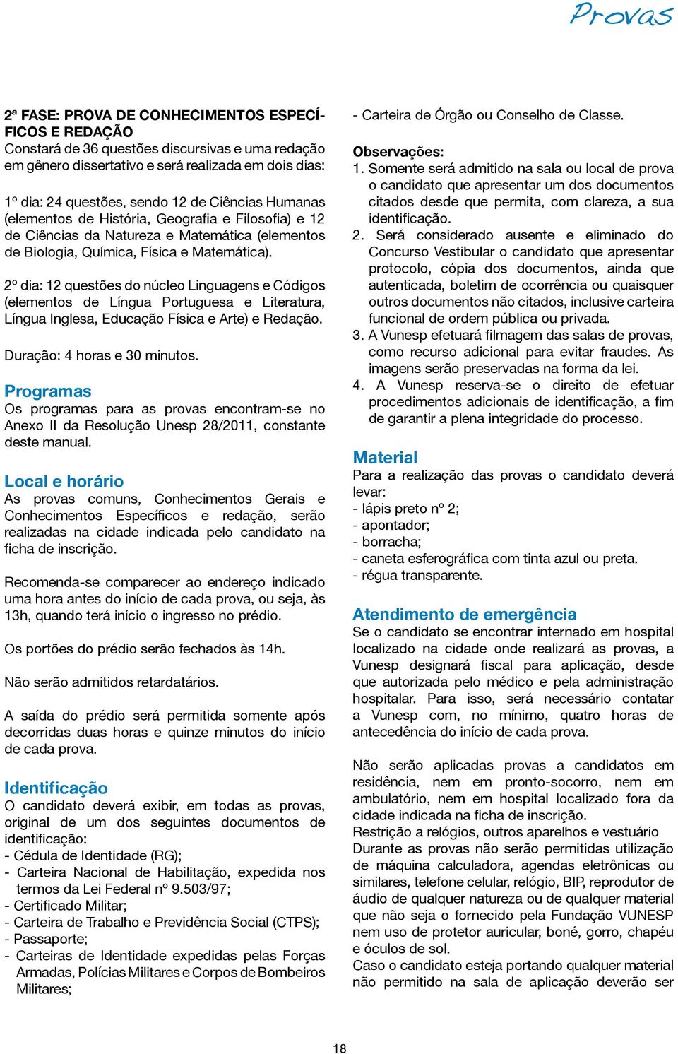 2º dia: 12 questões do núcleo Linguagens e Códigos (elementos de Língua Portuguesa e Literatura, Língua Inglesa, Educação Física e Arte) e Redação. Duração: 4 horas e 30 minutos.